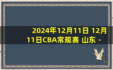 2024年12月11日 12月11日CBA常规赛 山东 - 北控 精彩镜头